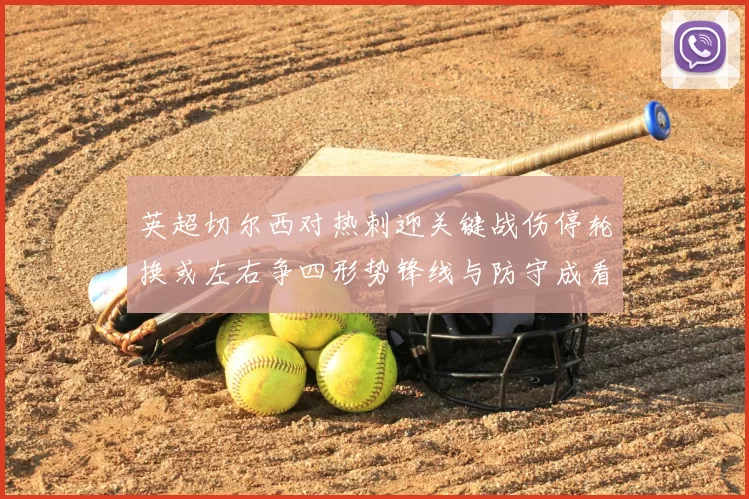 英超切尔西对热刺迎关键战伤停轮换或左右争四形势锋线与防守成看点