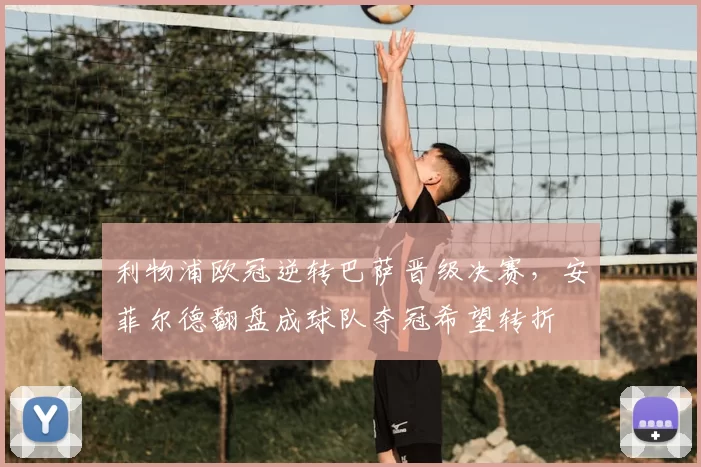 利物浦欧冠逆转巴萨晋级决赛,安菲尔德翻盘成球队夺冠希望转折