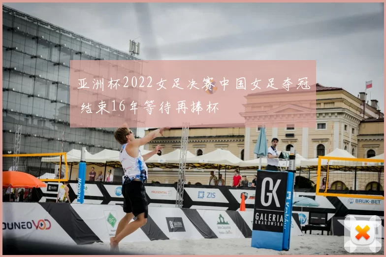 亚洲杯2022女足决赛中国女足夺冠 结束16年等待再捧杯