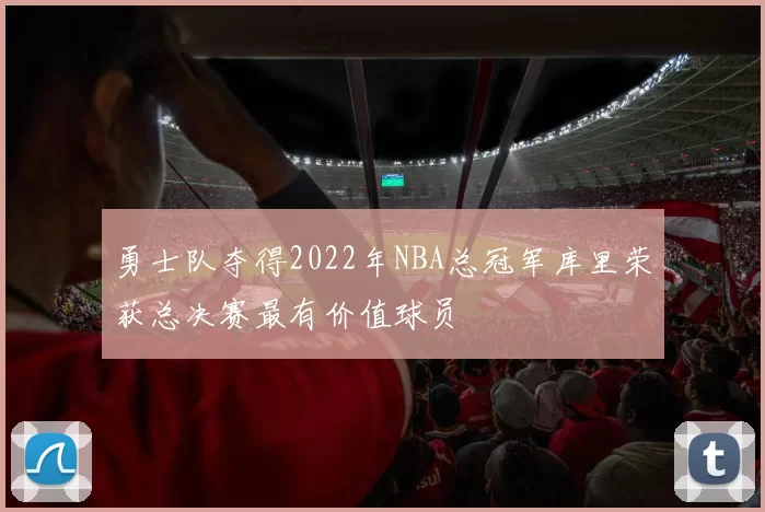 勇士队夺得2022年NBA总冠军库里荣获总决赛最有价值球员