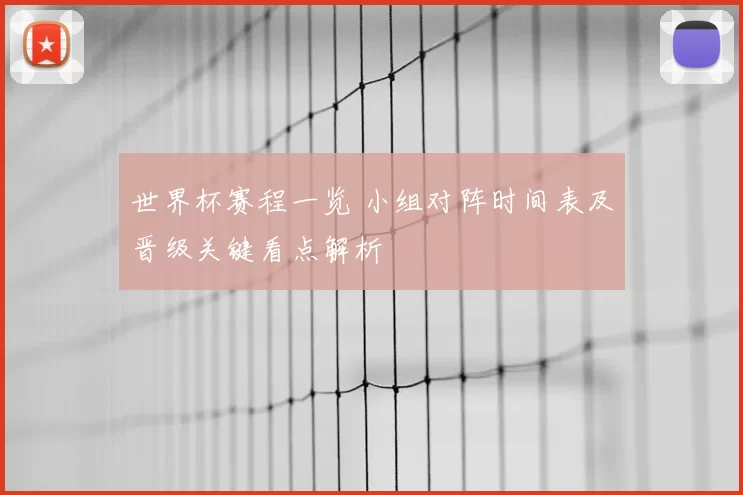 世界杯赛程一览 小组对阵时间表及晋级关键看点解析