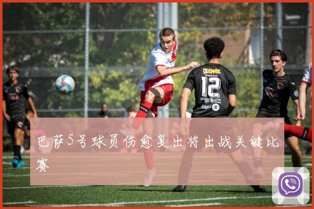 巴萨5号球员伤愈复出将出战关键比赛
