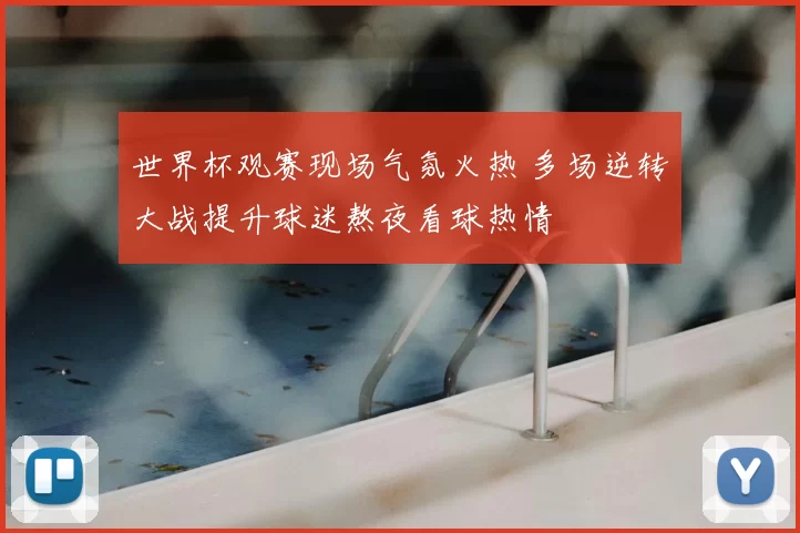 世界杯观赛现场气氛火热 多场逆转大战提升球迷熬夜看球热情