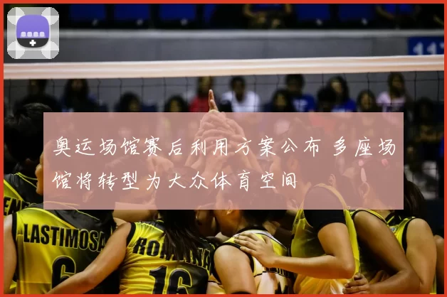 奥运场馆赛后利用方案公布 多座场馆将转型为大众体育空间
