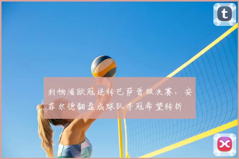 利物浦欧冠逆转巴萨晋级决赛,安菲尔德翻盘成球队夺冠希望转折