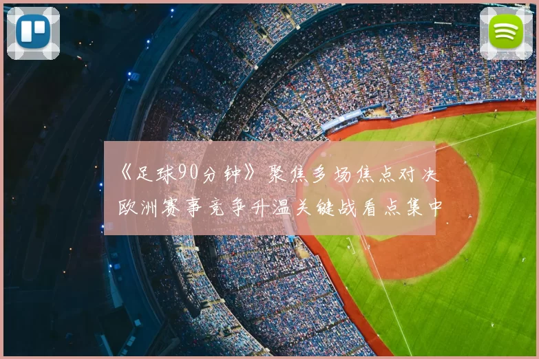 《足球90分钟》聚焦多场焦点对决 欧洲赛事竞争升温关键战看点集中