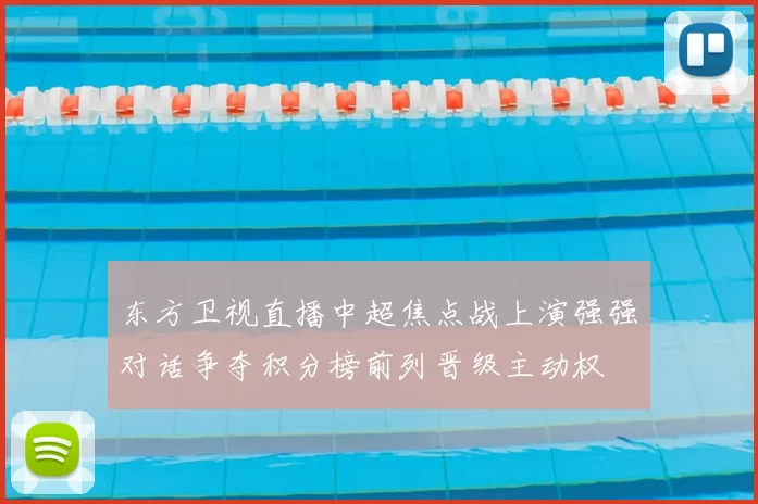 东方卫视直播中超焦点战上演强强对话争夺积分榜前列晋级主动权