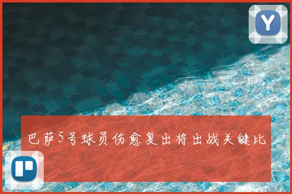 巴萨5号球员伤愈复出将出战关键比赛