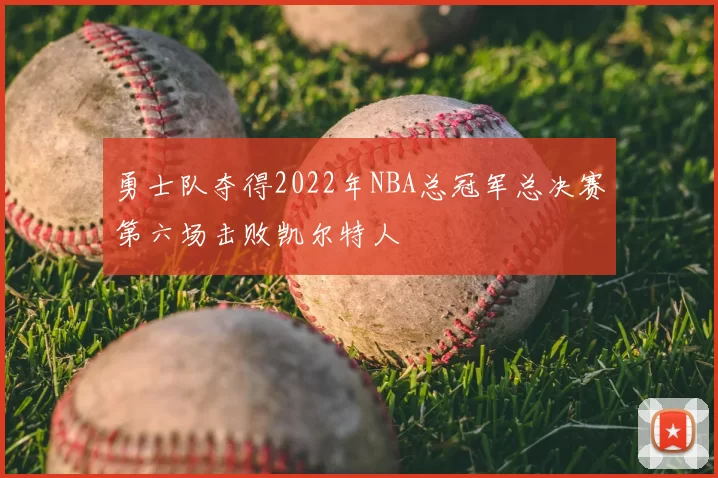 勇士队夺得2022年NBA总冠军总决赛第六场击败凯尔特人