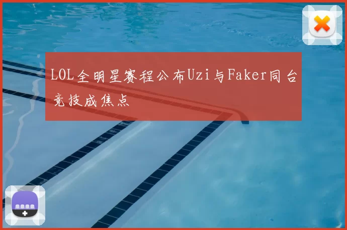 LOL全明星赛程公布Uzi与Faker同台竞技成焦点