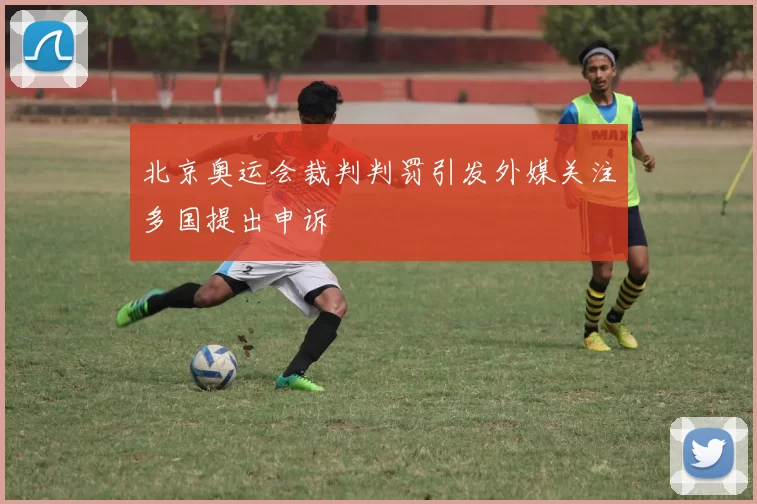 北京奥运会裁判判罚引发外媒关注多国提出申诉