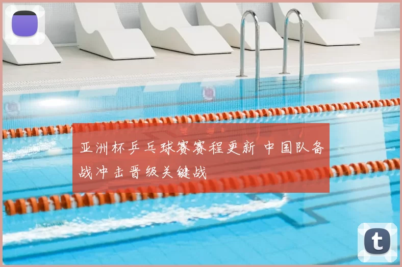 亚洲杯乒乓球赛赛程更新 中国队备战冲击晋级关键战