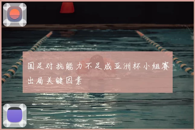 国足对抗能力不足成亚洲杯小组赛出局关键因素