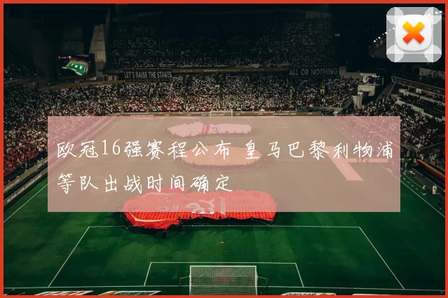 欧冠16强赛程公布 皇马巴黎利物浦等队出战时间确定