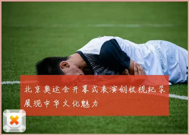 北京奥运会开幕式表演创收视纪录展现中华文化魅力