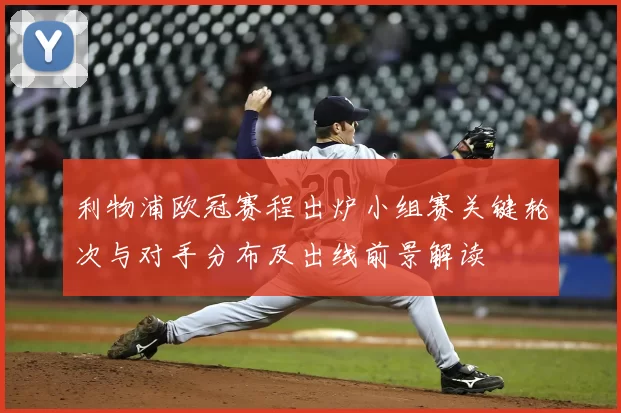 利物浦欧冠赛程出炉小组赛关键轮次与对手分布及出线前景解读