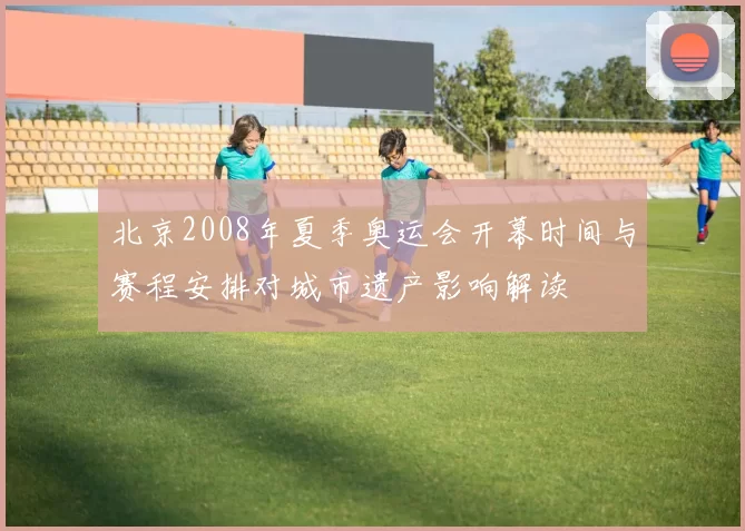北京2008年夏季奥运会开幕时间与赛程安排对城市遗产影响解读